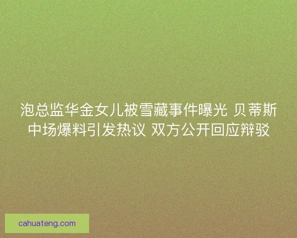 泡总监华金女儿被雪藏事件曝光 贝蒂斯中场爆料引发热议 双方公开回应辩驳