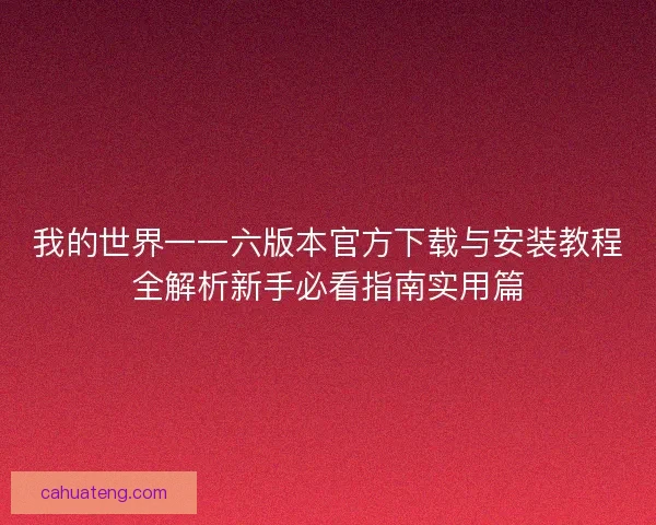 我的世界一一六版本官方下载与安装教程全解析新手必看指南实用篇