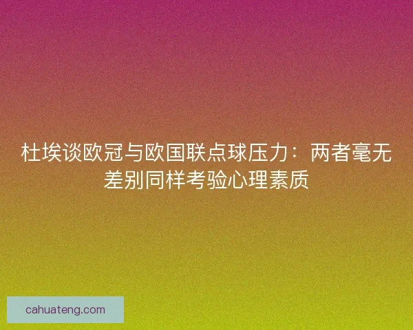 杜埃谈欧冠与欧国联点球压力：两者毫无差别同样考验心理素质