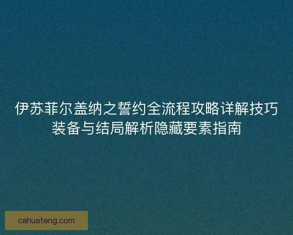 伊苏菲尔盖纳之誓约全流程攻略详解技巧装备与结局解析隐藏要素指南